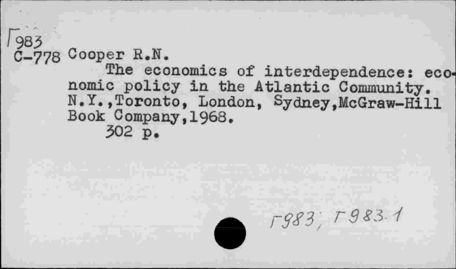 ﻿778 Cooper R.N.
The economics of interdependence: economic policy in the Atlantic Community. N.Y.»Toronto, London, Sydney,McGraw-Hi11 Book Company,1968.
502 p.
r^3 , P9S5i